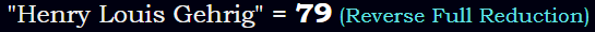 "Henry Louis Gehrig" = 79 (Reverse Full Reduction)