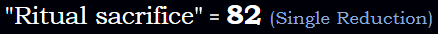 "Ritual sacrifice" = 82 (Single Reduction)