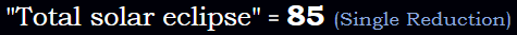 "Total solar eclipse" = 85 (Single Reduction)