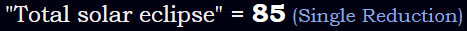 "Total solar eclipse" = 85 (Single Reduction)