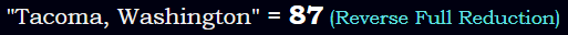 "Tacoma, Washington" = 87 (Reverse Full Reduction)