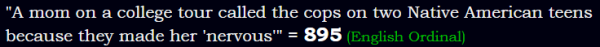 "A mom on a college tour called the cops on two Native American teens because they made her 'nervous'" = 895 (English Ordinal)