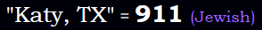 "Katy, TX" = 911 (Jewish)