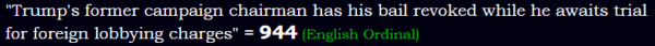 "Trump's former campaign chairman has his bail revoked while he awaits trial for foreign lobbying charges" = 944 (English Ordinal)