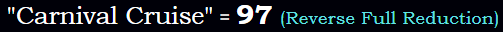 "Carnival Cruise" = 97 (Reverse Full Reduction)