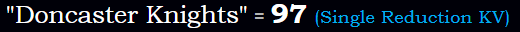 "Doncaster Knights" = 97 (Single Reduction KV)