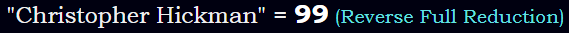 "Christopher Hickman" = 99 (Reverse Full Reduction)