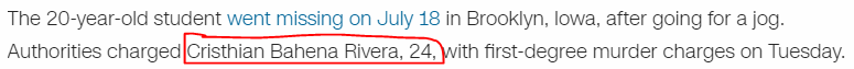 The 20-year-old student went missing on July 18 in Brooklyn, Iowa, after going for a jog. Authorities charged Cristhian Bahena Rivera, 24, with first-degree murder charges on Tuesday.