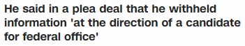 He said in a plea deal that he withheld information 'at the direction of a candidate for federal office'