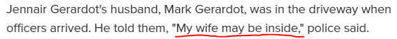 Jennair Gerardot's husband, Mark Gerardot, was in the driveway when officers arrived. He told them, "My wife may be inside," police said.