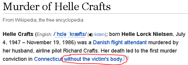 Helle Crafts, born born Helle Lorck Nielsen, July 4, 1947 – November 19, 1986) was a Danish flight attendant murdered by her husband, airline pilot Richard Crafts. Her death led to the first murder conviction in Connecticut without the victim's body.