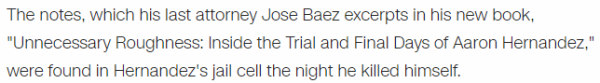 The notes, which his last attorney Jose Baez excerpts in his new book, "Unnecessary Roughness: Inside the Trial and Final Days of Aaron Hernandez," were found in Hernandez's jail cell the night he killed himself.