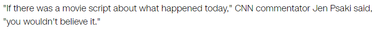 "If there was a movie script about what happened today," CNN commentator Jen Psaki said, "you wouldn't believe it."