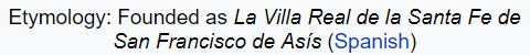 Etymology: Founded as La Villa Real de la Santa Fe de San Francisco de Asís (Spanish)