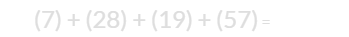 (7) + (28) + (19) + (57) = 111