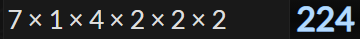 7 × 1 × 4 × 2 × 2 × 2 = 224