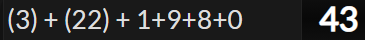 (3) + (22) + 1+9+8+0 = 43