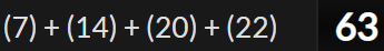 (7) + (14) + (20) + (22) = 63