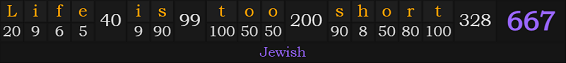 "Life is too short" = 667 (Jewish)