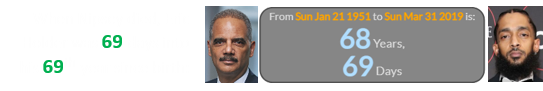 When Nipsey died, Eric Holder was 69 days into his 69th year since birth: