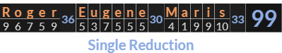 "Roger Eugene Maris" = 99 (Single Reduction)