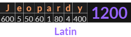 "Jeopardy" = 1200 (Latin)