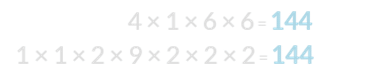 4 × 1 × 6 × 6 = 144 and 1 × 1 × 2 × 9 × 2 × 2 × 2 = 144