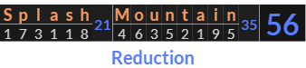 "Splash Mountain" = 56 (Reduction)