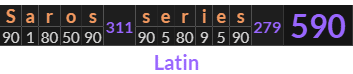 "Saros series" = 590 (Latin)