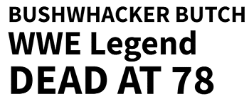 BUSHWHACKER BUTCH WWE Legend DEAD AT 78