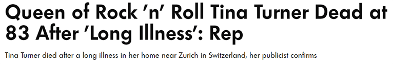 Queen of Rock 'n' Roll Tina Turner Dead at 83 After 'Long Illness': Rep Tina Turner died after a long illness in her home near Zurich in Switzerland, her publicist confirms