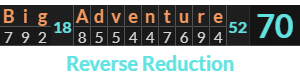 "Big Adventure" = 70 (Reverse Reduction)