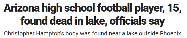 Arizona high school football player, 15, found dead in lake, officials say Christopher Hampton's body was found near a lake outside Phoenix