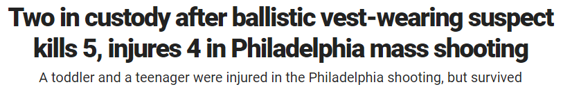 Two in custody after ballistic vest-wearing suspect kills 5, injures 4 in Philadelphia mass shooting A toddler and a teenager were injured in the Philadelphia shooting, but survived