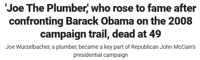 'Joe The Plumber,' who rose to fame after confronting Barack Obama on the 2008 campaign trail, dead at 49 Joe Wurzelbacher, a plumber, became a key part of Republican John McCain's presidential campaign