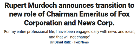 Rupert Murdoch announces transition to new role of Chairman Emeritus of Fox Corporation and News Corp. 'For my entire professional life, I have been engaged daily with news and ideas, and that will not change'