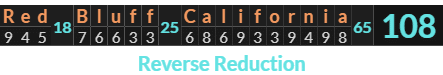 "Red Bluff California" = 108 (Reverse Reduction)