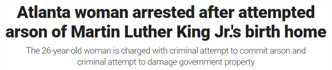 Atlanta woman arrested after attempted arson of Martin Luther King Jr.'s birth home The 26-year-old woman is charged with criminal attempt to commit arson and criminal attempt to damage government property