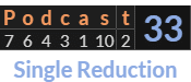 "Podcast" = 33 (Single Reduction)