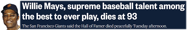 Willie Mays, supreme baseball talent among the best to ever play, dies at 93 The San Francisco Giants said the Hall of Famer died peacefully Tuesday afternoon.