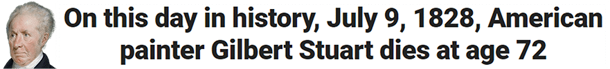 On this day in history, July 9, 1828, American painter Gilbert Stuart dies at age 72