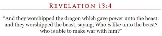 Revelation 13:4 “And they worshipped the dragon which gave power unto the beast: and they worshipped the beast, saying, Who is like unto the beast? who is able to make war with him?”