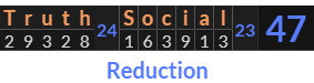 "Truth Social" = 47 (Reduction)