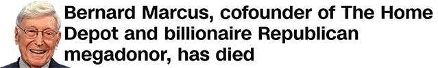 Bernard Marcus, cofounder of The Home Depot and billionaire Republican megadonor, has died