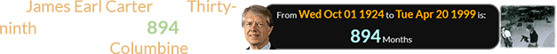 James Earl Carter, the Thirty-ninth president, was 894 months old for the Columbine event: