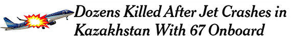 Dozens Killed After Jet Crashes in Kazakhstan With 67 Onboard