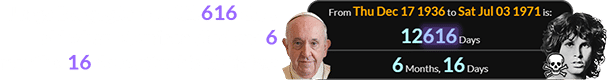 Jorge Bergoglio was 12,616 days old when Morrison died and 6 months, 16 days after his birthday: