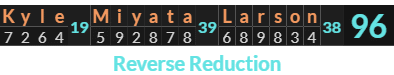 "Kyle Miyata Larson" = 96 (Reverse Reduction)