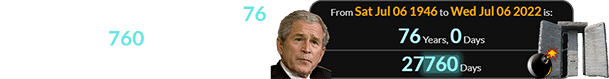 George W. Bush was exactly 76 years (or 27,760 days) old when the Guidestones were destroyed: