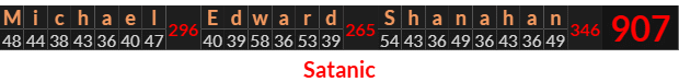"Michael Edward Shanahan" = 907 (Satanic)